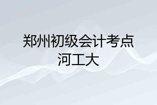 郑州初级会计考点河工大