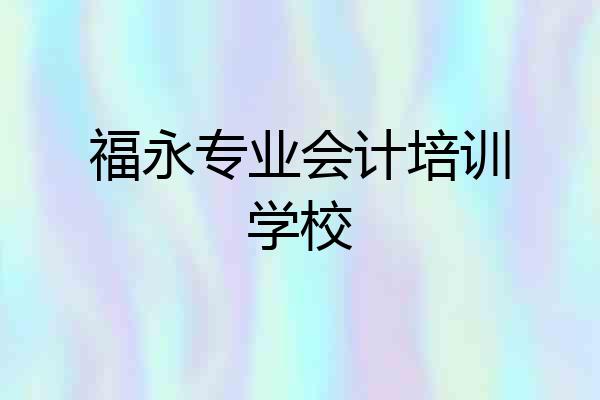 福永专业会计培训学校