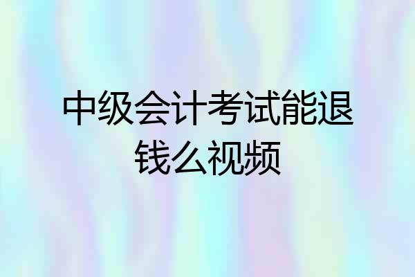 中级会计考试能退钱么视频