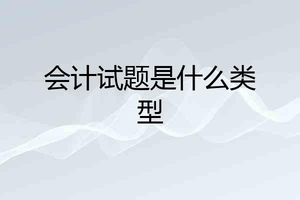 会计试题是什么类型