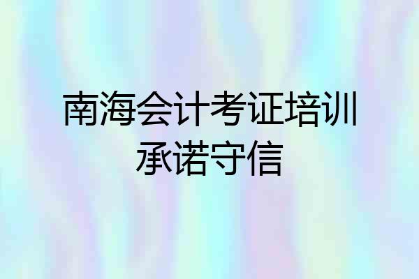 南海会计考证培训承诺守信