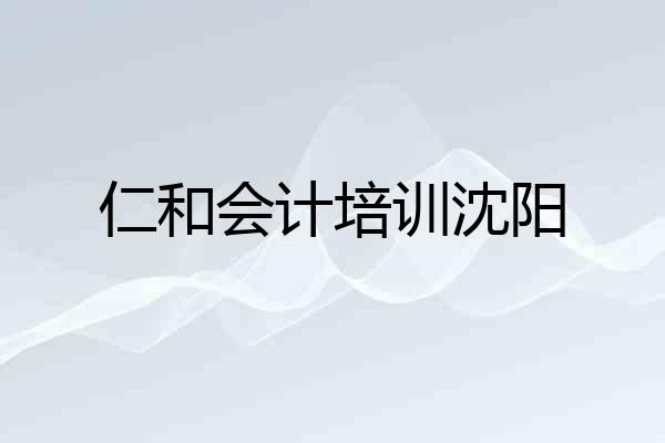仁和会计培训沈阳