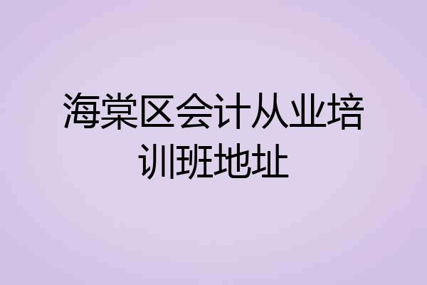 海棠区会计从业培训班地址