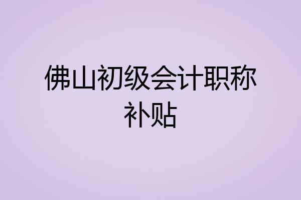 佛山初级会计职称补贴