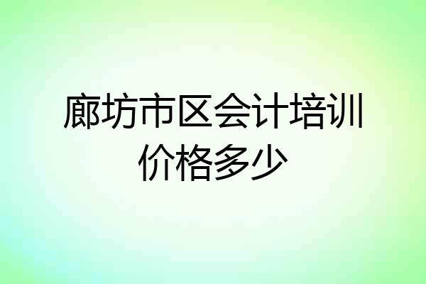 廊坊市区会计培训价格多少