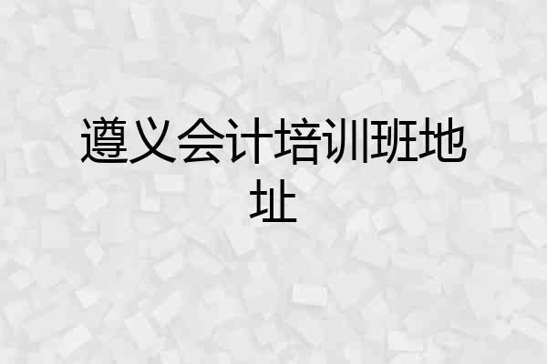 遵义会计培训班地址