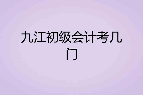 九江初级会计考几门