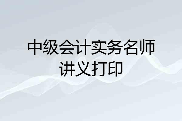 中级会计实务名师讲义打印