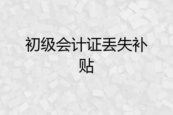 初级会计证丢失补贴