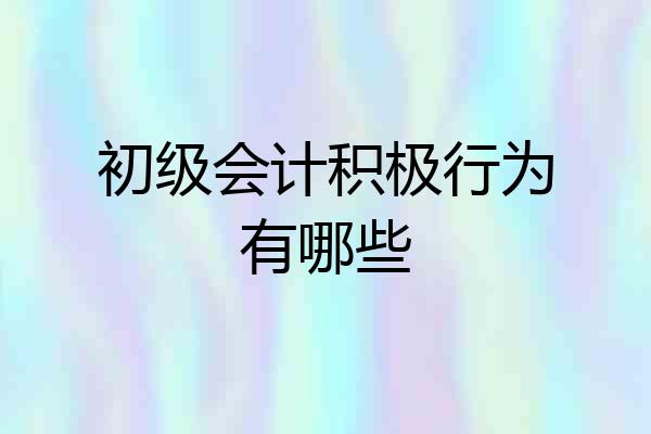 初级会计积极行为有哪些