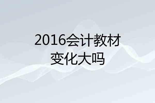 2016会计教材变化大吗