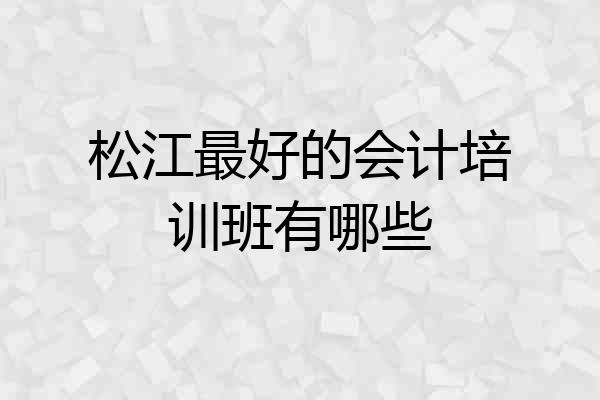 松江最好的会计培训班有哪些