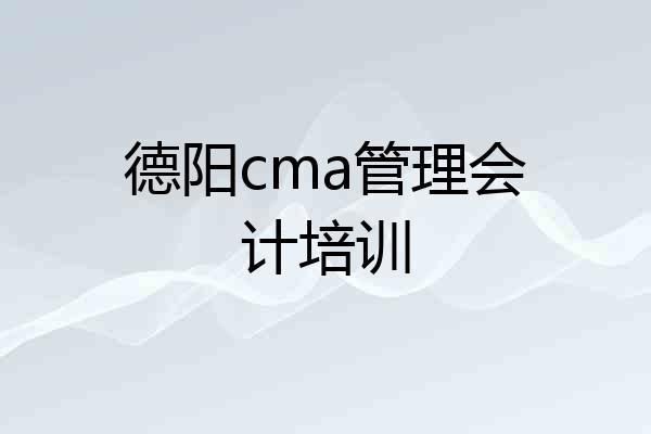 德阳cma管理会计培训