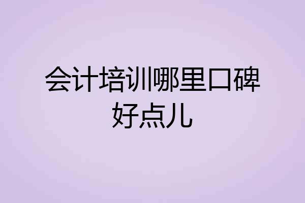 会计培训哪里口碑好点儿
