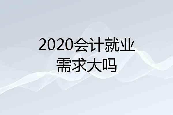 2020会计就业需求大吗