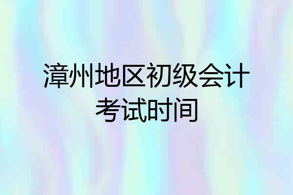 漳州地区初级会计考试时间