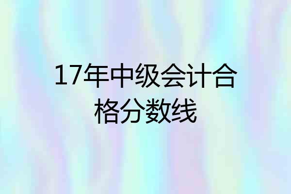 17年中级会计合格分数线