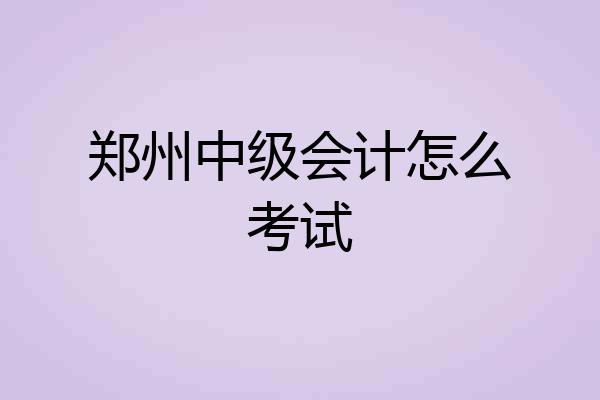 郑州中级会计怎么考试