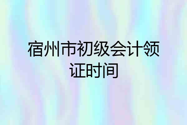宿州市初级会计领证时间