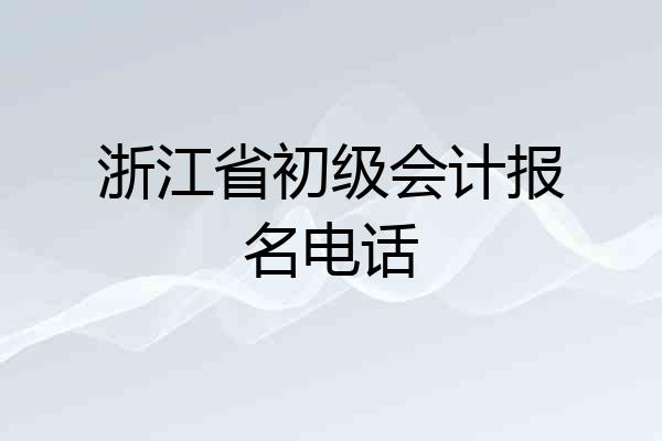 浙江省初级会计报名电话
