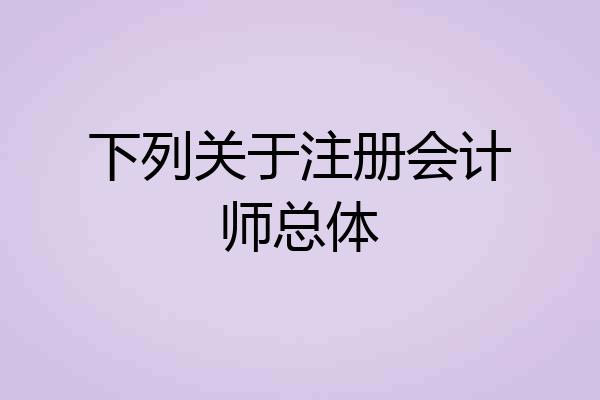 下列关于注册会计师总体