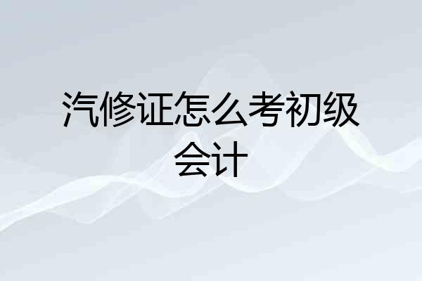 汽修证怎么考初级会计