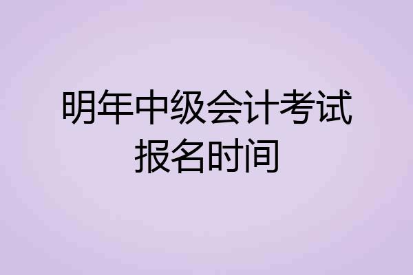 明年中级会计考试报名时间