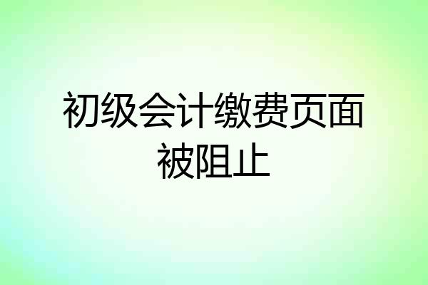 初级会计缴费页面被阻止