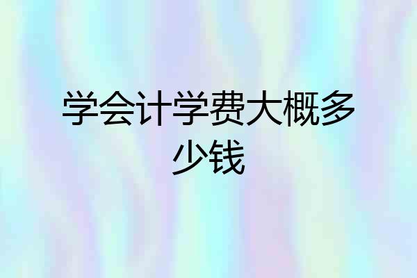 学会计学费大概多少钱