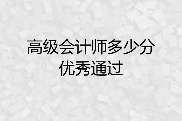 高级会计师多少分优秀通过