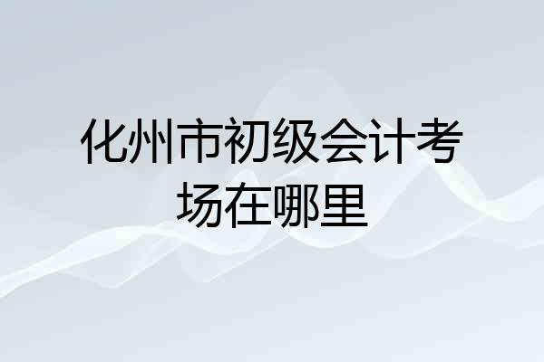 化州市初级会计考场在哪里