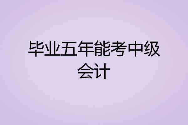 毕业五年能考中级会计