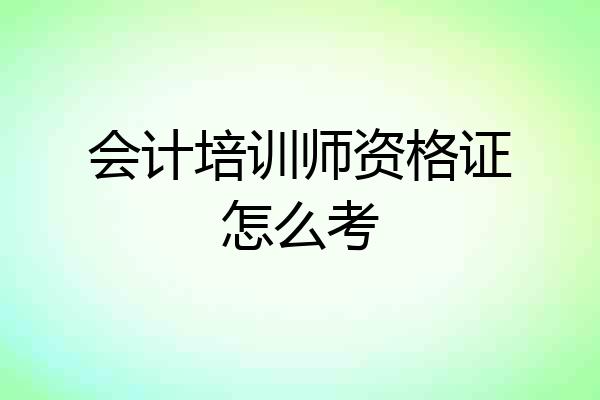 会计培训师资格证怎么考