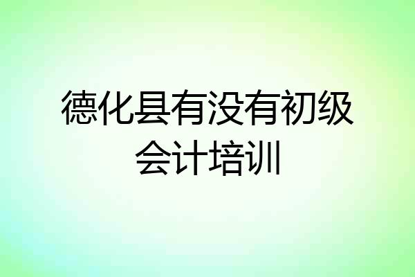 德化县有没有初级会计培训
