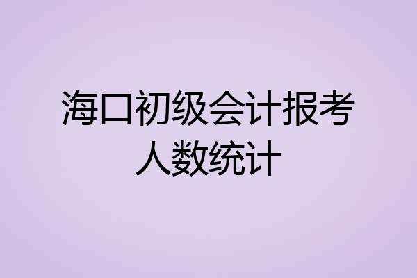 海口初级会计报考人数统计
