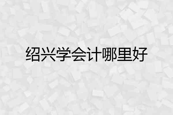 绍兴学会计哪里好