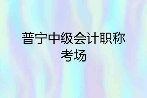 普宁中级会计职称考场