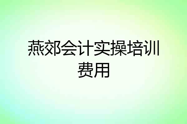 燕郊会计实操培训费用