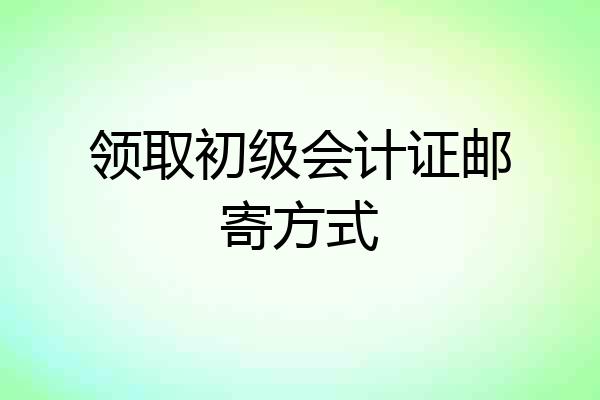 领取初级会计证邮寄方式