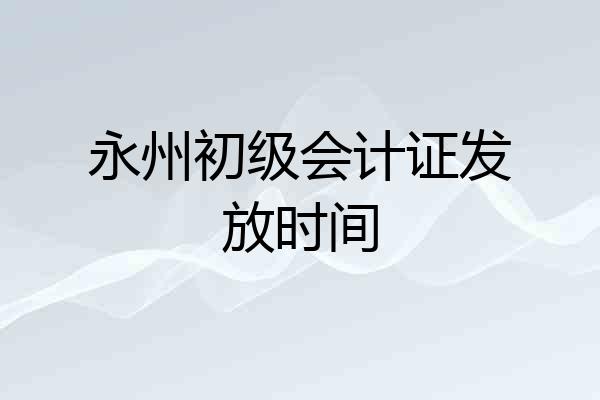 永州初级会计证发放时间