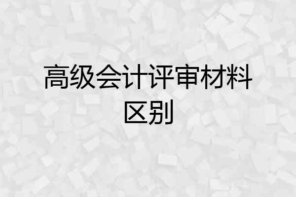 高级会计评审材料区别