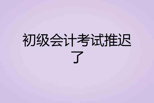 初级会计考试推迟了