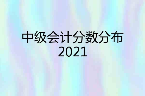 中级会计分数分布2021