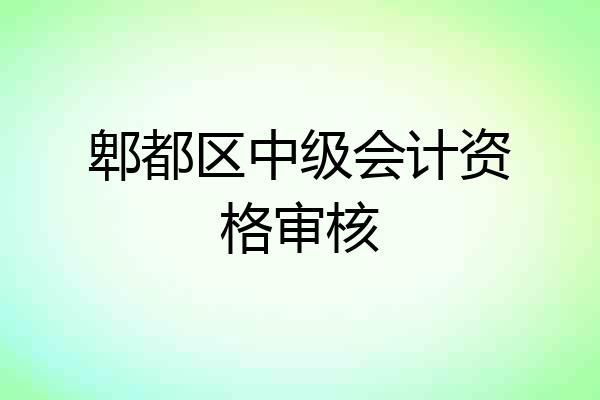 郫都区中级会计资格审核