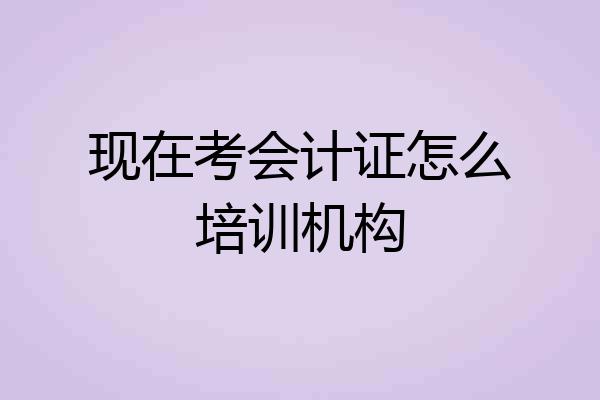现在考会计证怎么培训机构