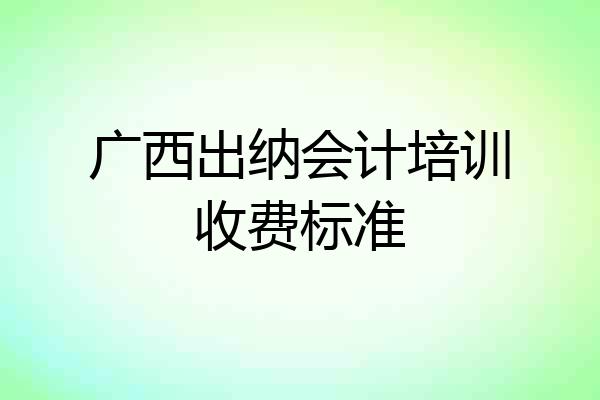 广西出纳会计培训收费标准
