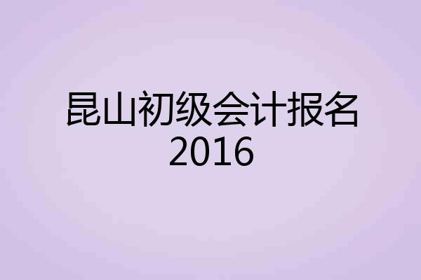 昆山初级会计报名2016