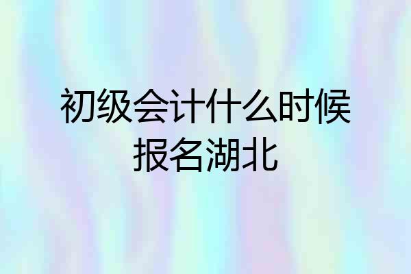 初级会计什么时候报名湖北