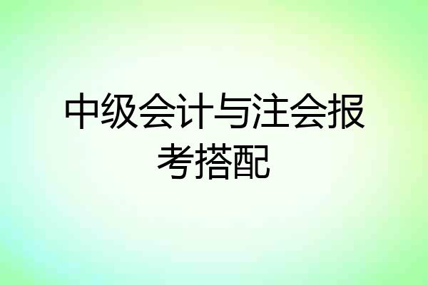 中级会计与注会报考搭配