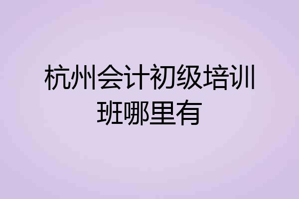 杭州会计初级培训班哪里有